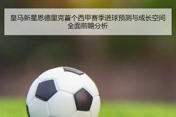 皇马新星恩德里克首个西甲赛季进球预测与成长空间全面前瞻分析