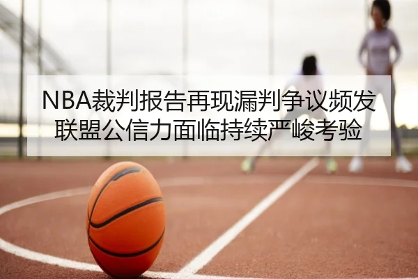 NBA裁判报告再现漏判争议频发联盟公信力面临持续严峻考验