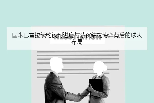 国米巴雷拉续约谈判进度与薪资结构博弈背后的球队布局