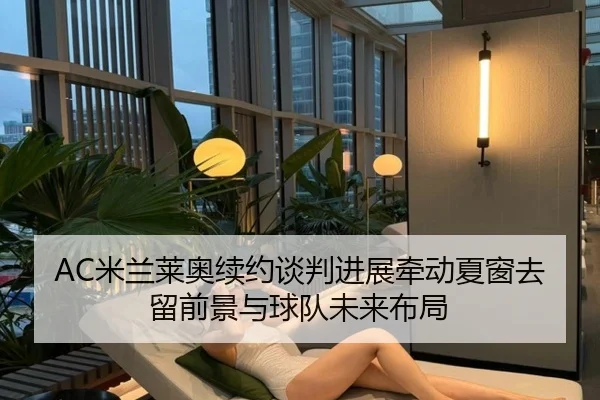 AC米兰莱奥续约谈判进展牵动夏窗去留前景与球队未来布局