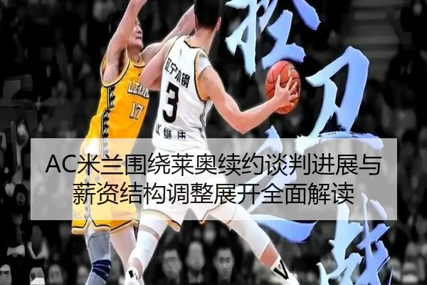 AC米兰围绕莱奥续约谈判进展与薪资结构调整展开全面解读