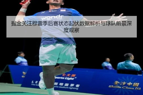 掘金关注穆雷季后赛状态起伏数据解析与球队前景深度观察