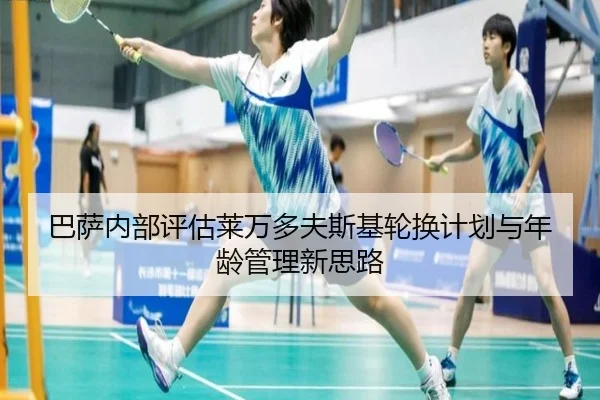 巴萨内部评估莱万多夫斯基轮换计划与年龄管理新思路